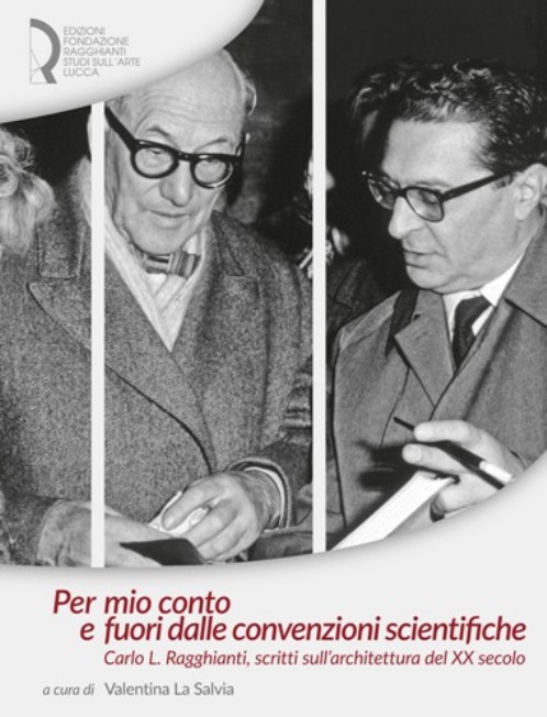 Per mio conto e fuori dalle convenzioni scientifiche. Carlo L.Ragghianti, scritti sull’architettura del XX secolo